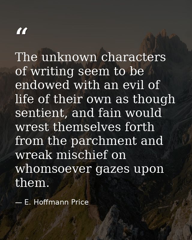 The unknown characters of writing seem to be endowed with an evil of life of their own as though sentient, and fain woul — E. Hoffmann Price