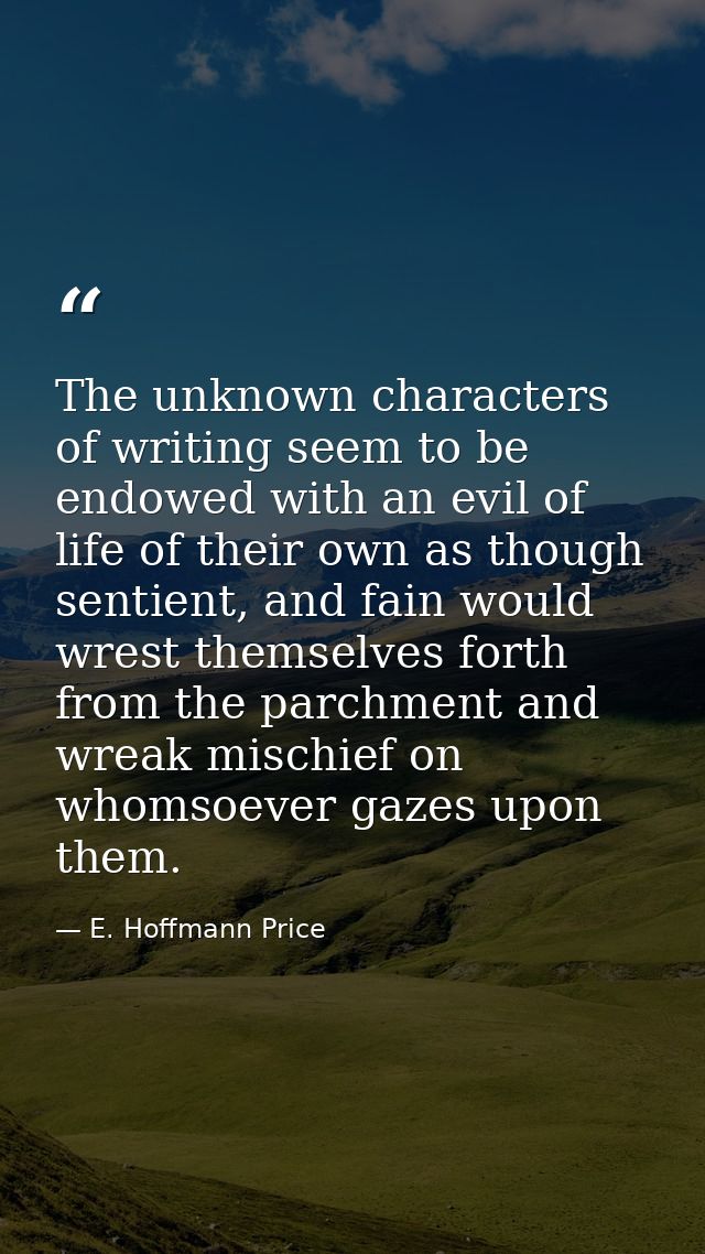The unknown characters of writing seem to be endowed with an evil of life of their own as though sentient, and fain woul — E. Hoffmann Price