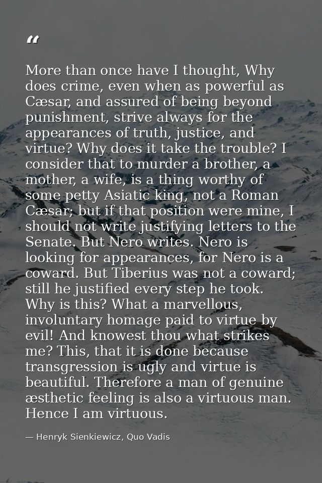 More than once have I thought, Why does crime, even when as powerful as Cæsar, and assured of being beyond punishment, s — Henryk Sienkiewicz, Quo Vadis