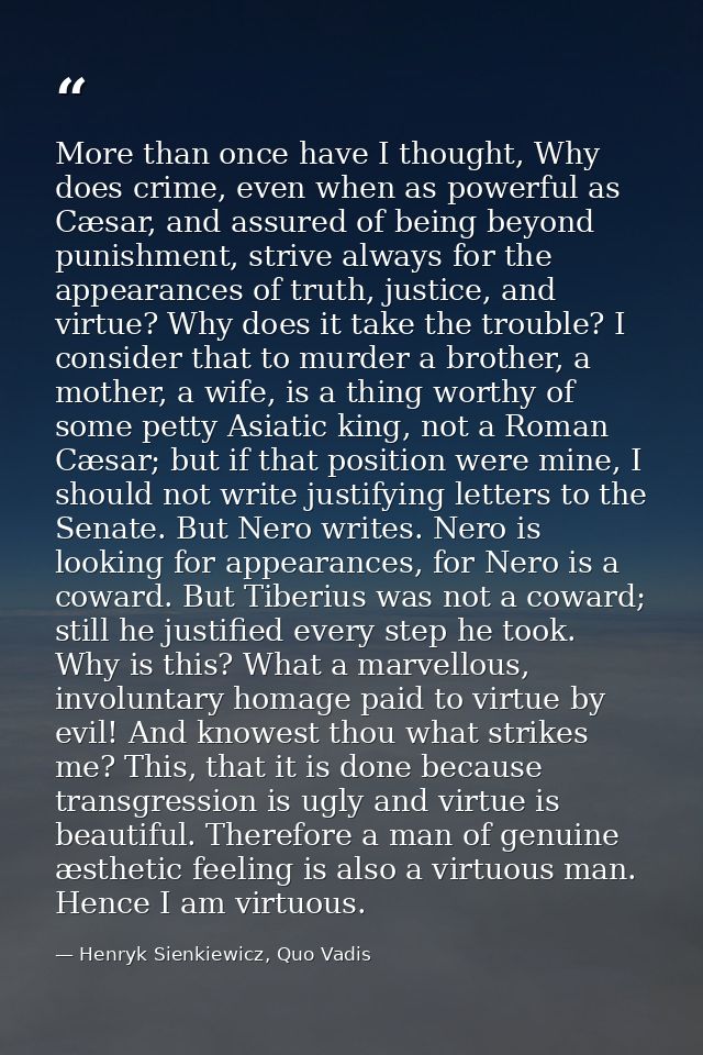 More than once have I thought, Why does crime, even when as powerful as Cæsar, and assured of being beyond punishment, s — Henryk Sienkiewicz, Quo Vadis
