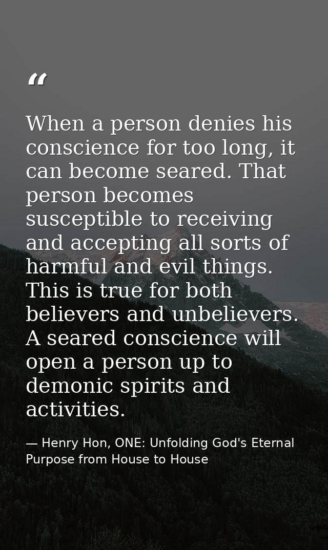 When a person denies his conscience for too long, it can become seared. That person becomes susceptible to receiving and — Henry Hon, ONE: Unfolding God's Eternal Purpose from House to House