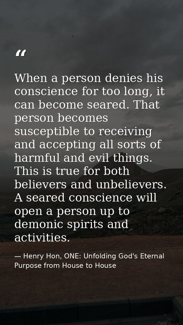When a person denies his conscience for too long, it can become seared. That person becomes susceptible to receiving and — Henry Hon, ONE: Unfolding God's Eternal Purpose from House to House