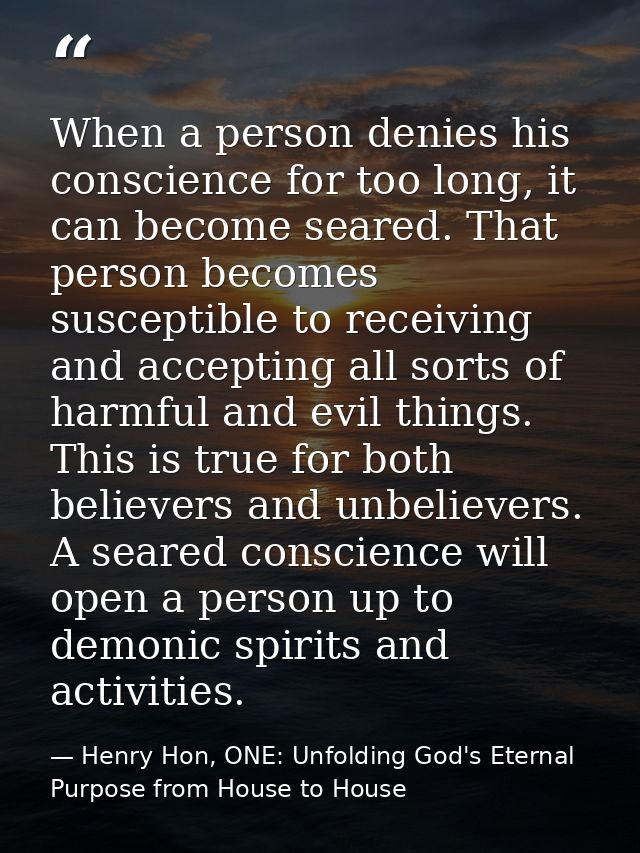 When a person denies his conscience for too long, it can become seared. That person becomes susceptible to receiving and — Henry Hon, ONE: Unfolding God's Eternal Purpose from House to House