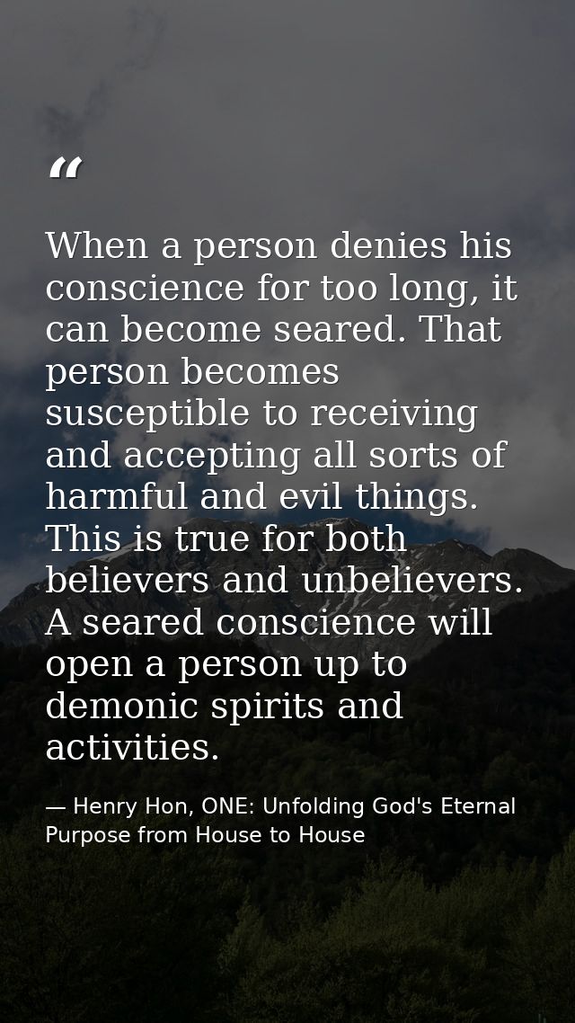 When a person denies his conscience for too long, it can become seared. That person becomes susceptible to receiving and — Henry Hon, ONE: Unfolding God's Eternal Purpose from House to House