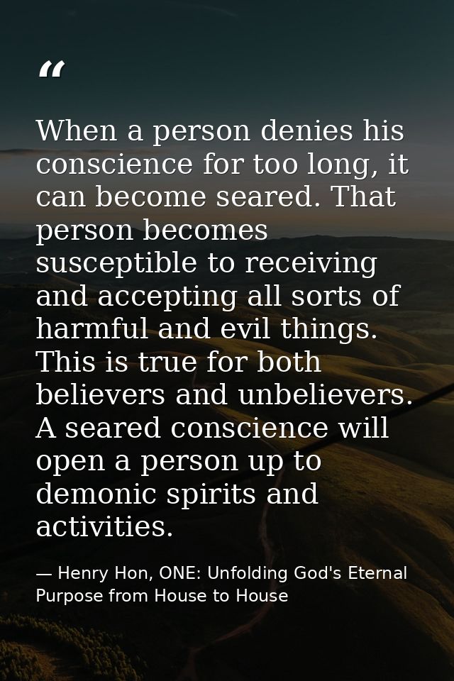 When a person denies his conscience for too long, it can become seared. That person becomes susceptible to receiving and — Henry Hon, ONE: Unfolding God's Eternal Purpose from House to House