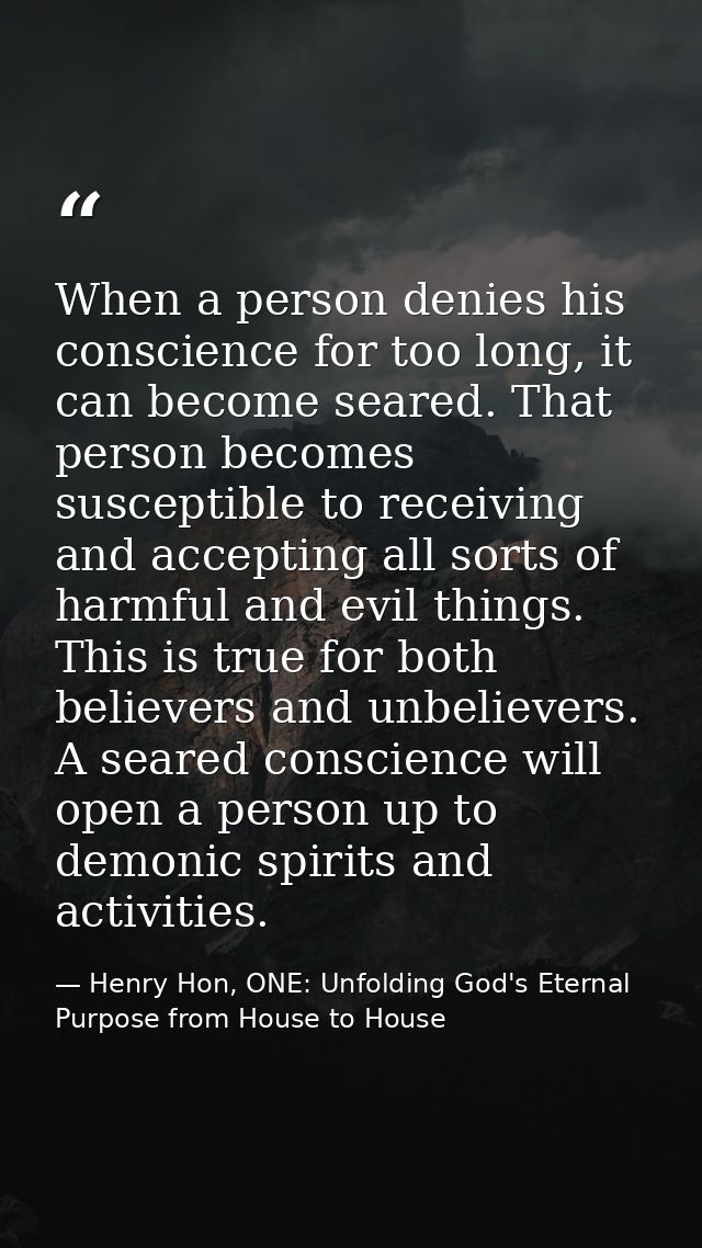 When a person denies his conscience for too long, it can become seared. That person becomes susceptible to receiving and — Henry Hon, ONE: Unfolding God's Eternal Purpose from House to House