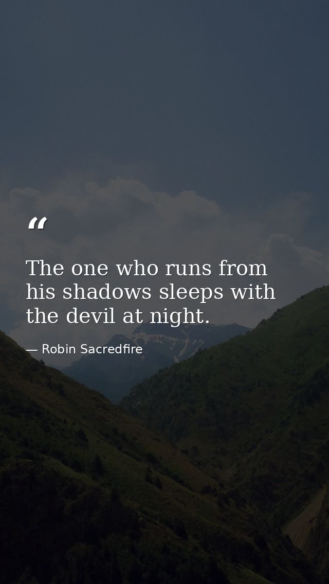 The one who runs from his shadows sleeps with the devil at night. — Robin Sacredfire