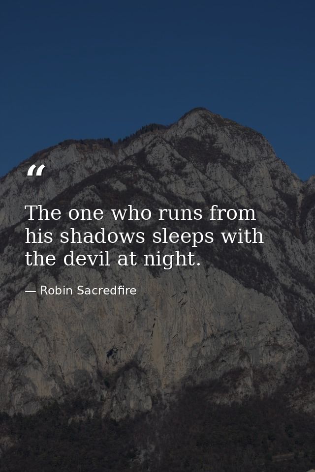 The one who runs from his shadows sleeps with the devil at night. — Robin Sacredfire