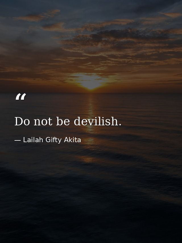 Do not be devilish. — Lailah Gifty Akita