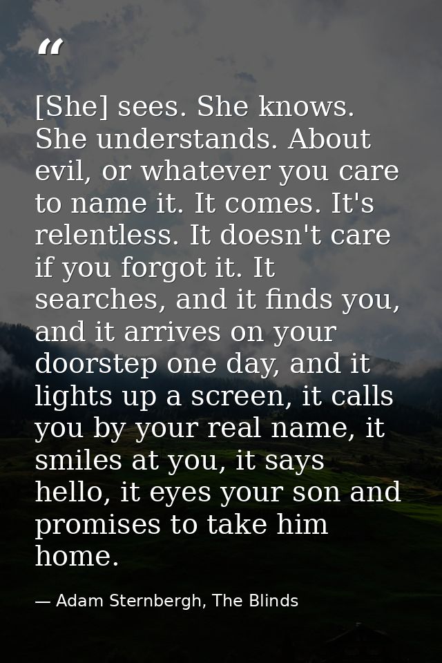 [She] sees. She knows. She understands. About evil, or whatever you care to name it. It comes. It's relentless. It doesn — Adam Sternbergh, The Blinds