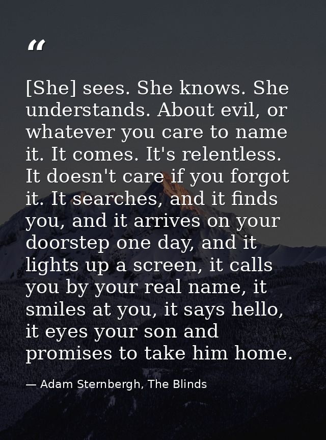 [She] sees. She knows. She understands. About evil, or whatever you care to name it. It comes. It's relentless. It doesn — Adam Sternbergh, The Blinds