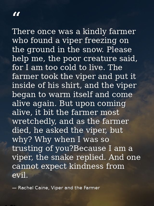 There once was a kindly farmer who found a viper freezing on the ground in the snow. Please help me, the poor creature s — Rachel Caine, Viper and the Farmer