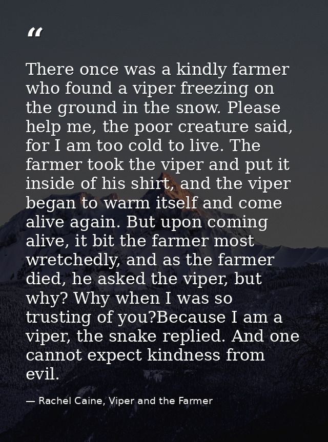 There once was a kindly farmer who found a viper freezing on the ground in the snow. Please help me, the poor creature s — Rachel Caine, Viper and the Farmer