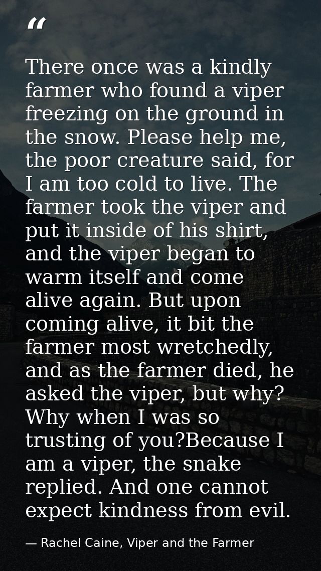There once was a kindly farmer who found a viper freezing on the ground in the snow. Please help me, the poor creature s — Rachel Caine, Viper and the Farmer