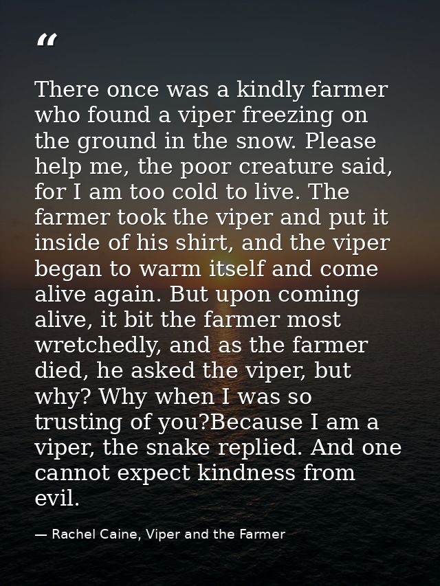 There once was a kindly farmer who found a viper freezing on the ground in the snow. Please help me, the poor creature s — Rachel Caine, Viper and the Farmer
