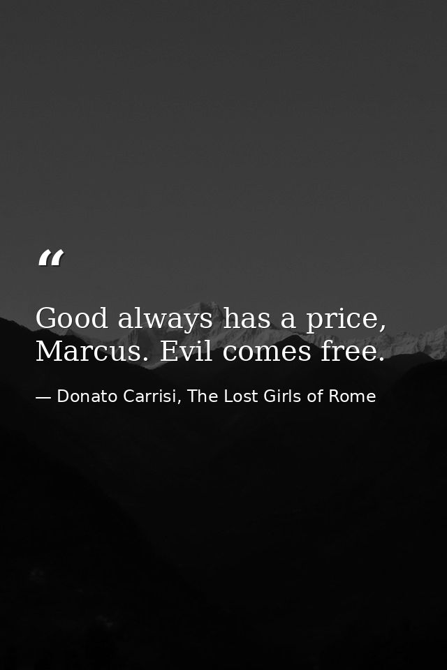 Good always has a price, Marcus. Evil comes free. — Donato Carrisi, The Lost Girls of Rome