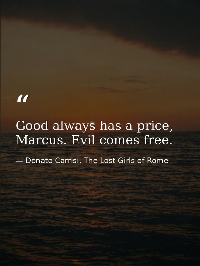 Good always has a price, Marcus. Evil comes free. — Donato Carrisi, The Lost Girls of Rome