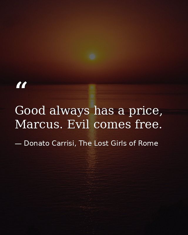Good always has a price, Marcus. Evil comes free. — Donato Carrisi, The Lost Girls of Rome