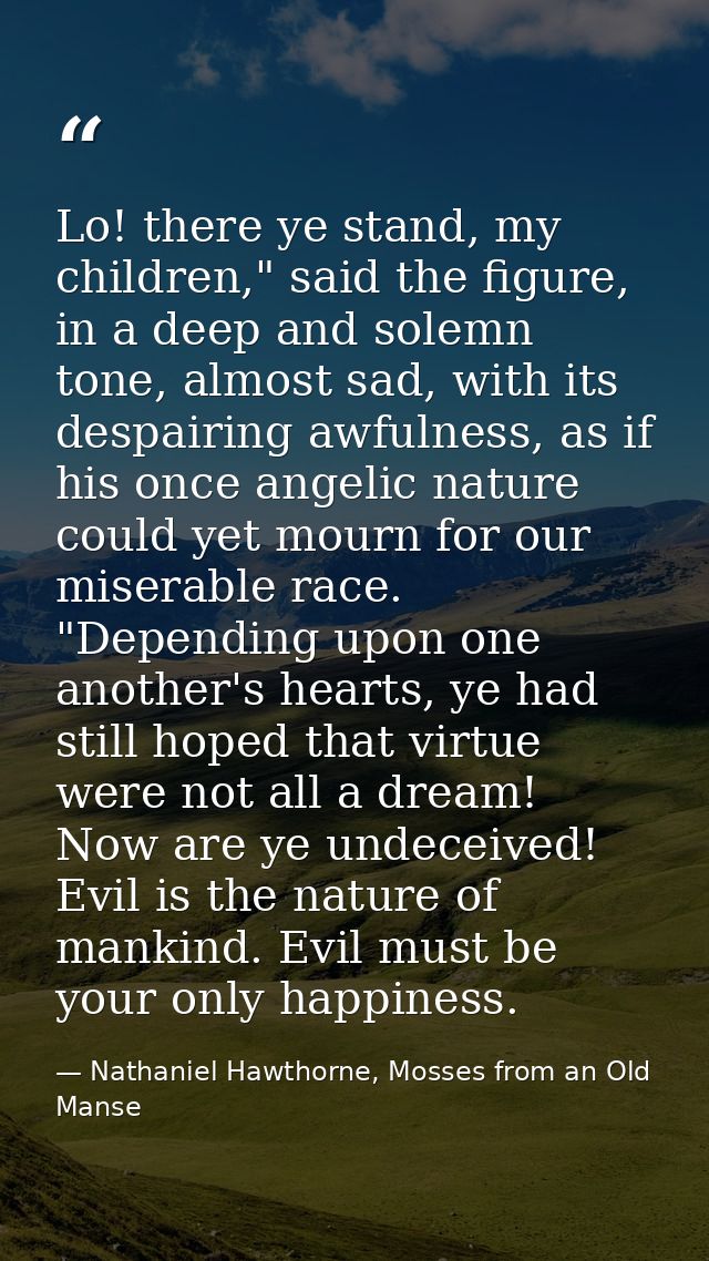 Lo! there ye stand, my children," said the figure, in a deep and solemn tone, almost sad, with its despairing awfulness, — Nathaniel Hawthorne, Mosses from an Old Manse