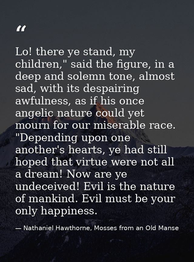 Lo! there ye stand, my children," said the figure, in a deep and solemn tone, almost sad, with its despairing awfulness, — Nathaniel Hawthorne, Mosses from an Old Manse