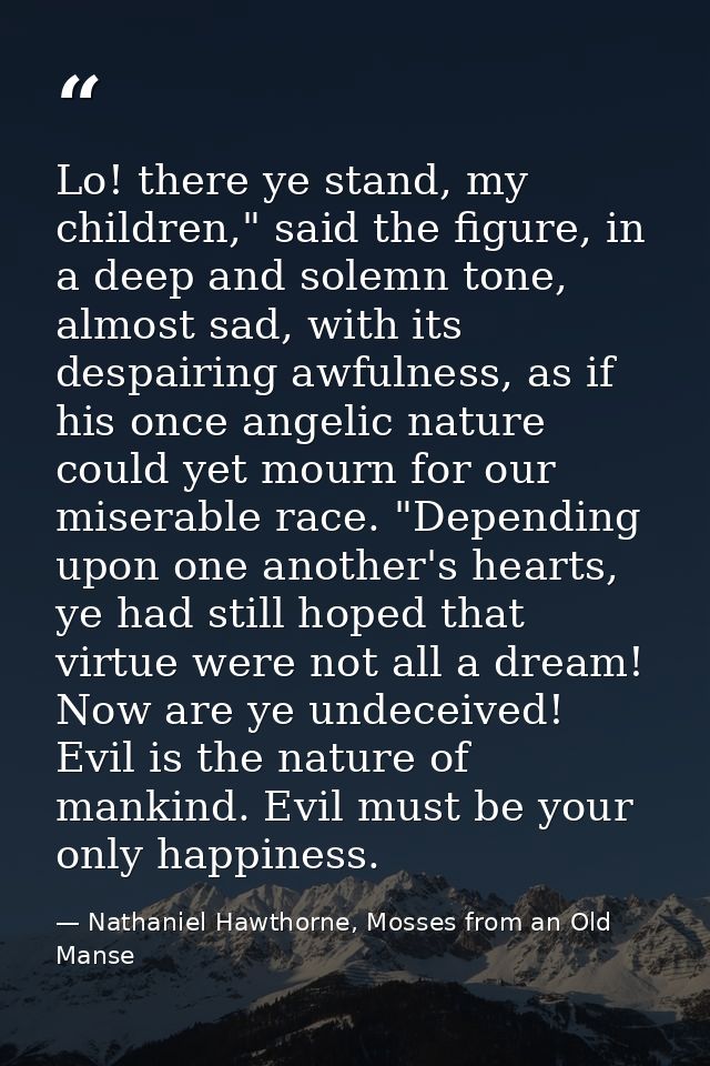 Lo! there ye stand, my children," said the figure, in a deep and solemn tone, almost sad, with its despairing awfulness, — Nathaniel Hawthorne, Mosses from an Old Manse