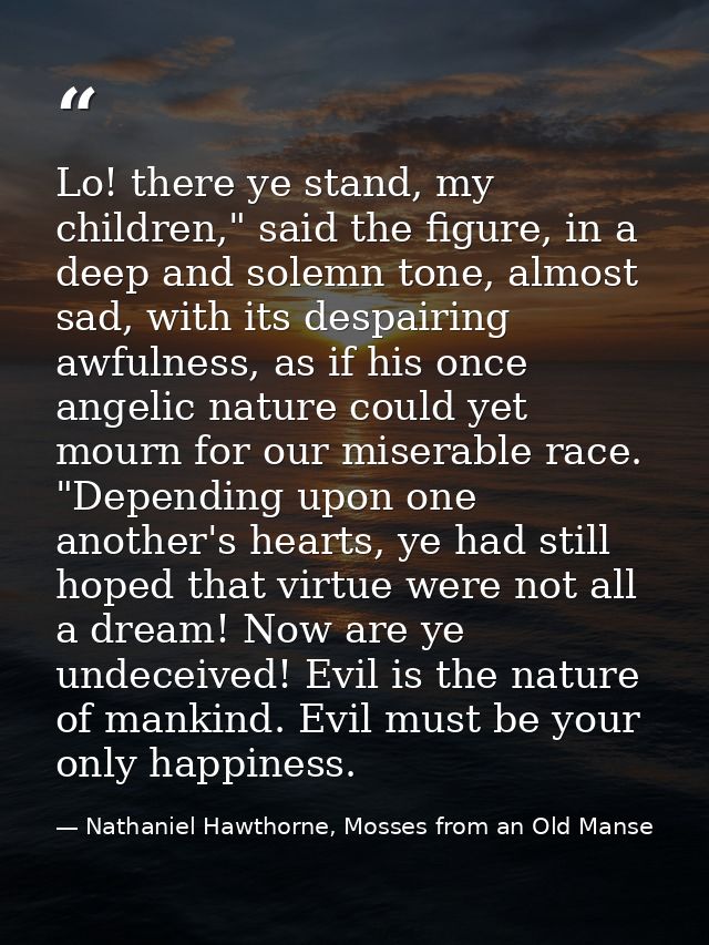 Lo! there ye stand, my children," said the figure, in a deep and solemn tone, almost sad, with its despairing awfulness, — Nathaniel Hawthorne, Mosses from an Old Manse