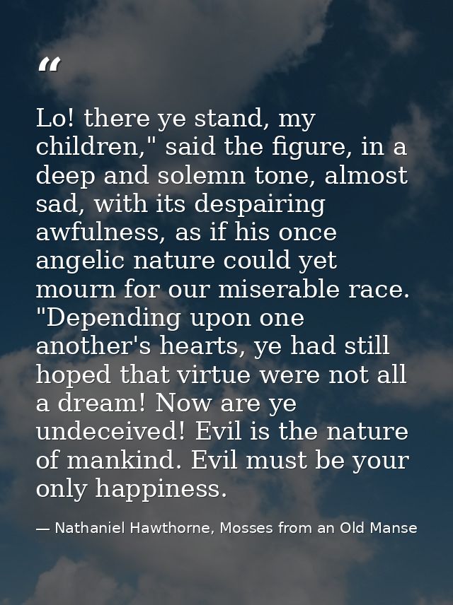 Lo! there ye stand, my children," said the figure, in a deep and solemn tone, almost sad, with its despairing awfulness, — Nathaniel Hawthorne, Mosses from an Old Manse