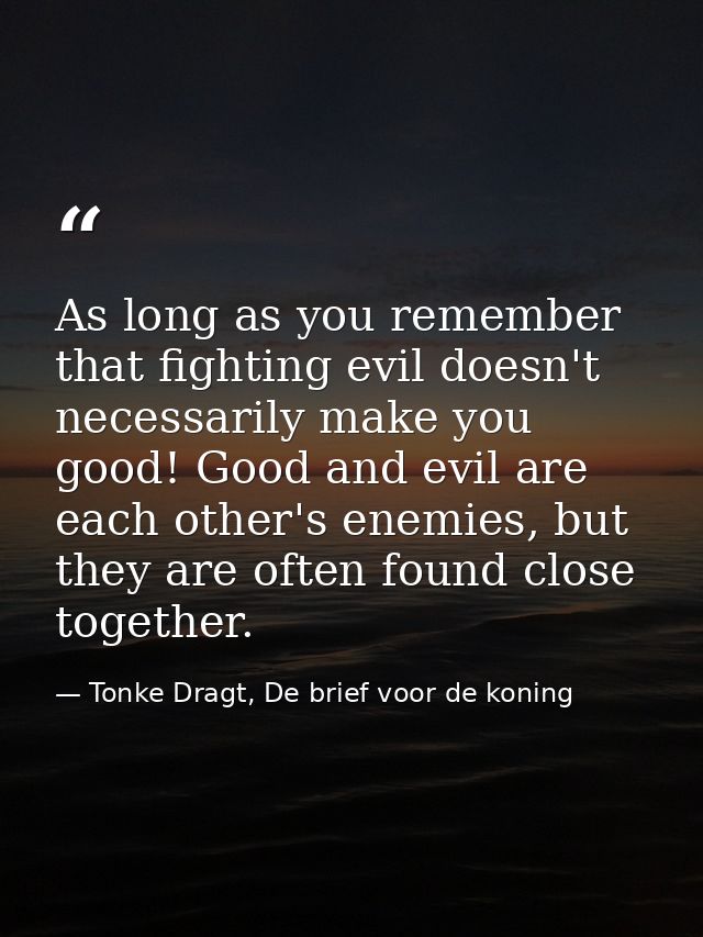 As long as you remember that fighting evil doesn't necessarily make you good! Good and evil are each other's enemies, bu — Tonke Dragt, De brief voor de koning