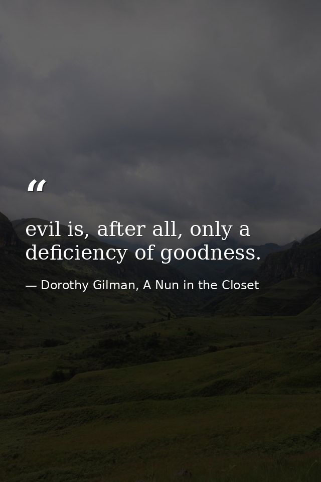 evil is, after all, only a deficiency of goodness. — Dorothy Gilman, A Nun in the Closet