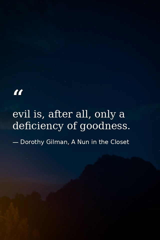 evil is, after all, only a deficiency of goodness. — Dorothy Gilman, A Nun in the Closet
