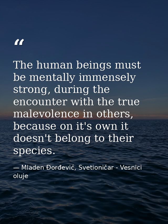 The human beings must be mentally immensely strong, during the encounter with the true malevolence in others, because on — Mladen Đorđević, Svetioničar - Vesnici oluje