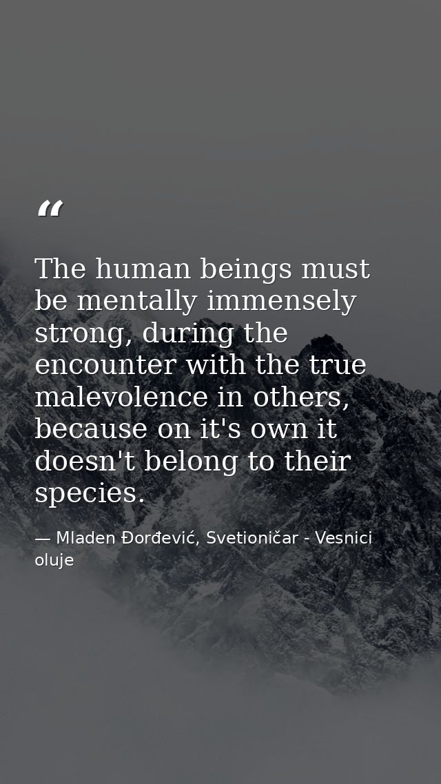 The human beings must be mentally immensely strong, during the encounter with the true malevolence in others, because on — Mladen Đorđević, Svetioničar - Vesnici oluje