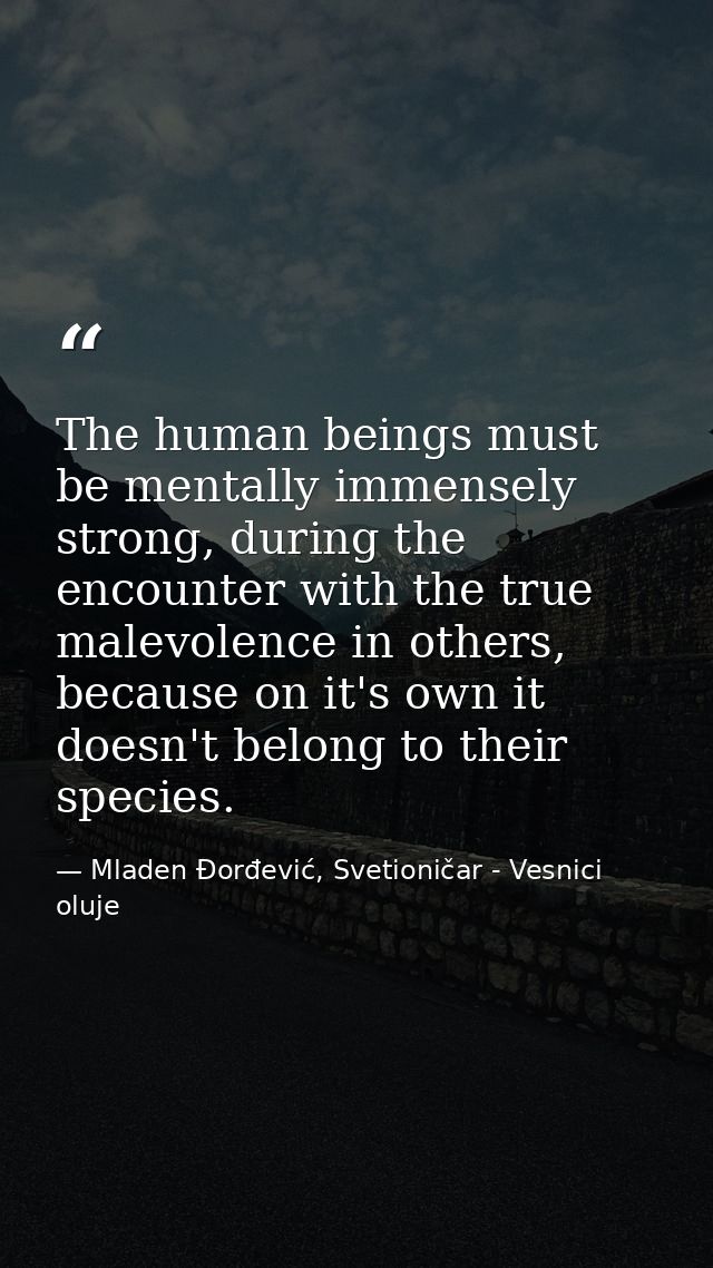 The human beings must be mentally immensely strong, during the encounter with the true malevolence in others, because on — Mladen Đorđević, Svetioničar - Vesnici oluje