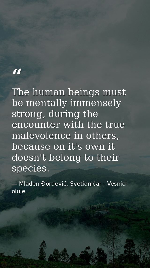 The human beings must be mentally immensely strong, during the encounter with the true malevolence in others, because on — Mladen Đorđević, Svetioničar - Vesnici oluje