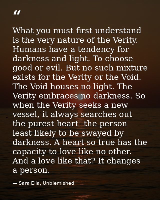 What you must first understand is the very nature of the Verity. Humans have a tendency for darkness and light. To choos — Sara Ella, Unblemished