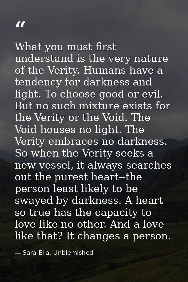 What you must first understand is the very nature of the Verity. Humans have a tendency for darkness and light. To choos — Sara Ella, Unblemished
