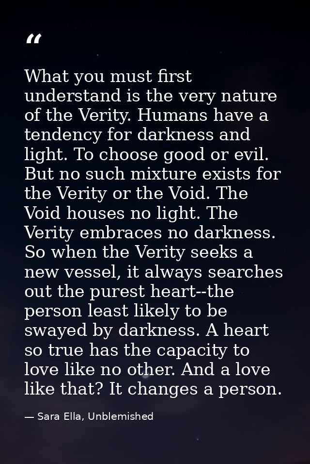 What you must first understand is the very nature of the Verity. Humans have a tendency for darkness and light. To choos — Sara Ella, Unblemished