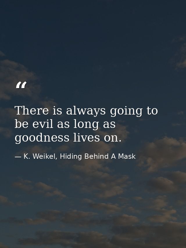 There is always going to be evil as long as goodness lives on. — K. Weikel, Hiding Behind A Mask