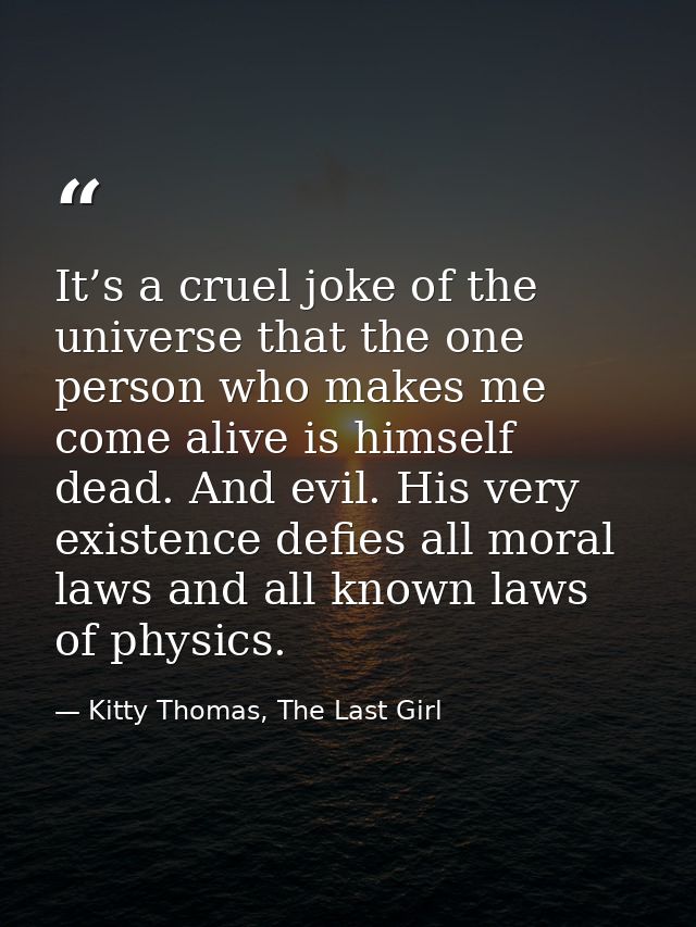 It’s a cruel joke of the universe that the one person who makes me come alive is himself dead. And evil. His very existe — Kitty Thomas, The Last Girl
