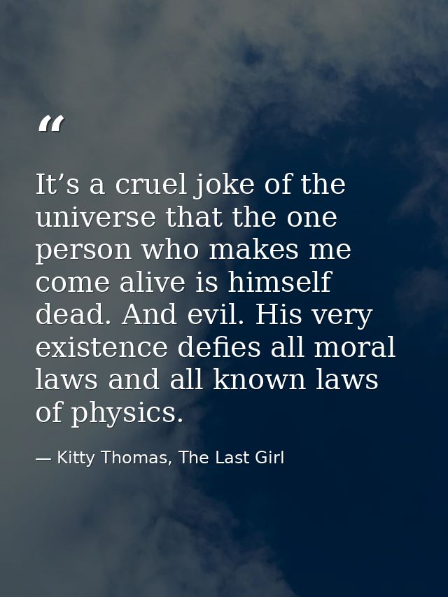 It’s a cruel joke of the universe that the one person who makes me come alive is himself dead. And evil. His very existe — Kitty Thomas, The Last Girl
