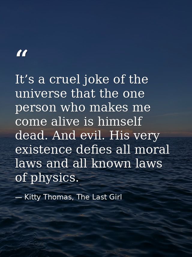 It’s a cruel joke of the universe that the one person who makes me come alive is himself dead. And evil. His very existe — Kitty Thomas, The Last Girl