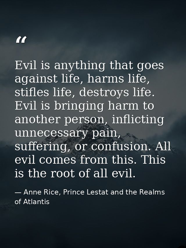 Evil is anything that goes against life, harms life, stifles life, destroys life. Evil is bringing harm to another perso — Anne Rice, Prince Lestat and the Realms of Atlantis