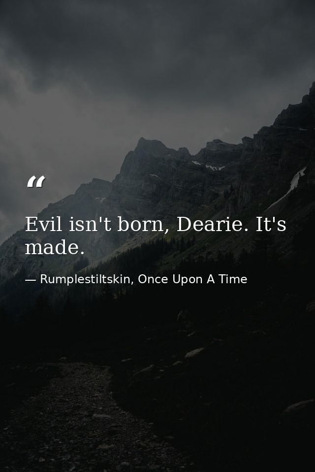 Evil isn't born, Dearie. It's made. — Rumplestiltskin, Once Upon A Time