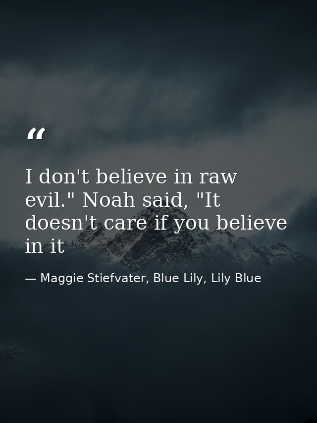 I don't believe in raw evil." Noah said, "It doesn't care if you believe in it — Maggie Stiefvater, Blue Lily, Lily Blue