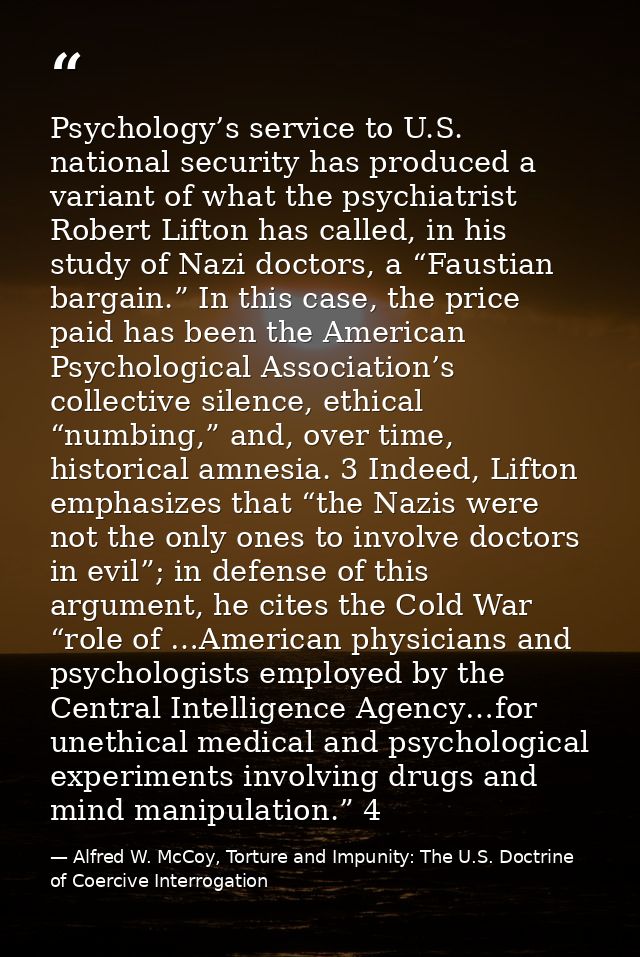 Psychology’s service to U.S. national security has produced a variant of what the psychiatrist Robert Lifton has called, — Alfred W. McCoy, Torture and Impunity: The U.S. Doctrine of Coercive Interrogation