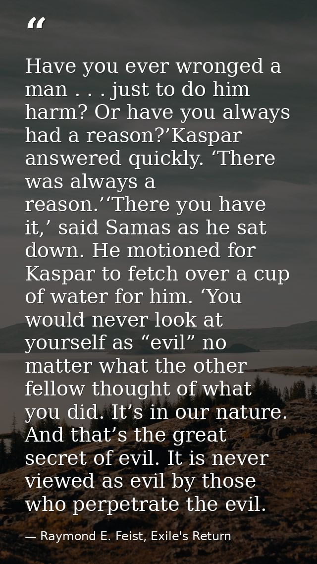 Have you ever wronged a man . . . just to do him harm? Or have you always had a reason?’Kaspar answered quickly. ‘There  — Raymond E. Feist, Exile's Return