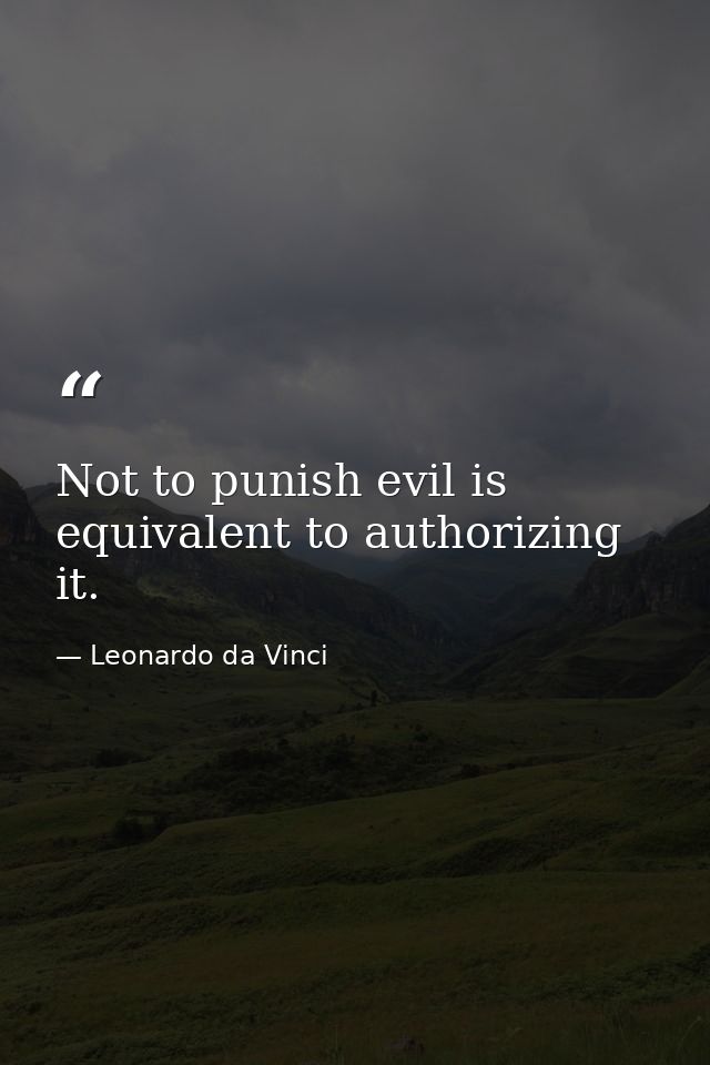 Not to punish evil is equivalent to authorizing it. — Leonardo da Vinci