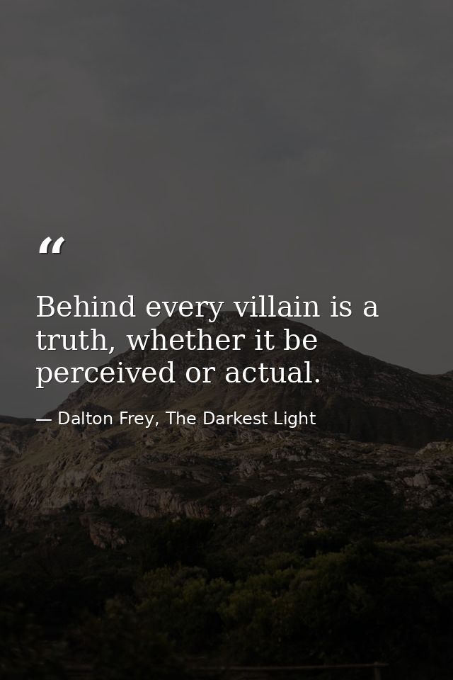 Behind every villain is a truth, whether it be perceived or actual. — Dalton Frey, The Darkest Light