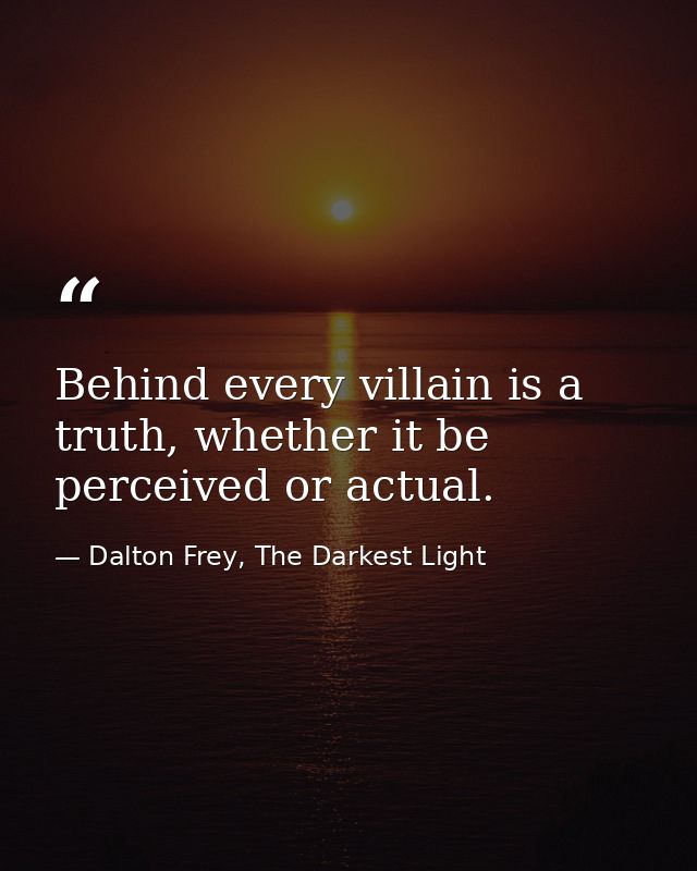 Behind every villain is a truth, whether it be perceived or actual. — Dalton Frey, The Darkest Light