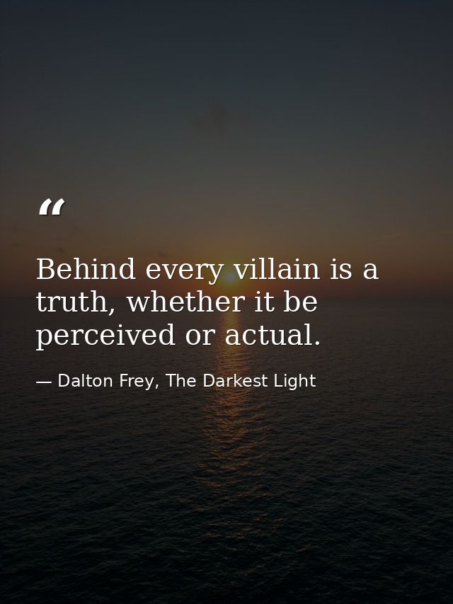 Behind every villain is a truth, whether it be perceived or actual. — Dalton Frey, The Darkest Light